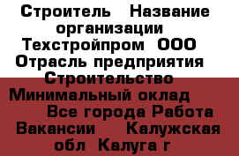 Строитель › Название организации ­ Техстройпром, ООО › Отрасль предприятия ­ Строительство › Минимальный оклад ­ 80 000 - Все города Работа » Вакансии   . Калужская обл.,Калуга г.